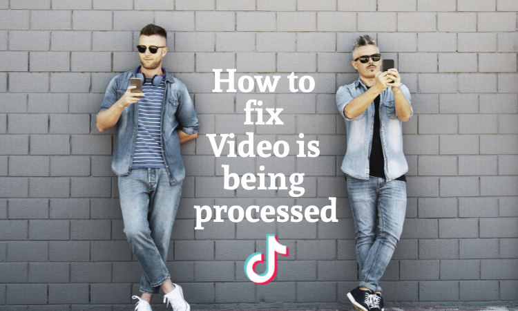 Video Is Being Processed TikTok 2022- 7 Fixes To Help You Out